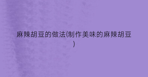 麻辣胡豆的做法(制作美味的麻辣胡豆)