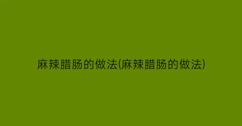 麻辣腊肠的做法(麻辣腊肠的做法)