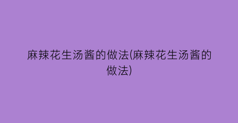 “麻辣花生汤酱的做法(麻辣花生汤酱的做法)