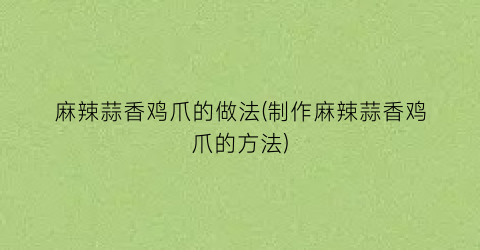 麻辣蒜香鸡爪的做法(制作麻辣蒜香鸡爪的方法)