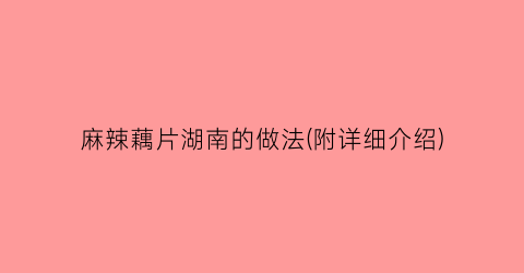 “麻辣藕片湖南的做法(附详细介绍)