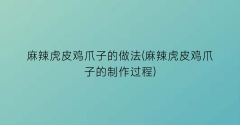 “麻辣虎皮鸡爪子的做法(麻辣虎皮鸡爪子的制作过程)