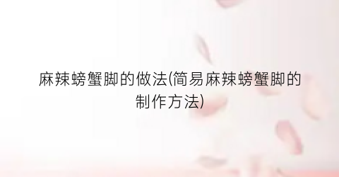 “麻辣螃蟹脚的做法(简易麻辣螃蟹脚的制作方法)