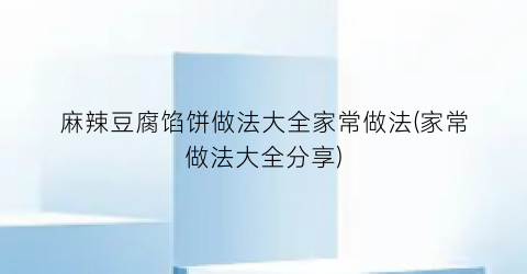 麻辣豆腐馅饼做法大全家常做法(家常做法大全分享)