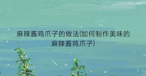 “麻辣酱鸡爪子的做法(如何制作美味的麻辣酱鸡爪子)