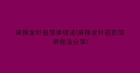 “麻辣金针菇简单做法(麻辣金针菇的简单做法分享)