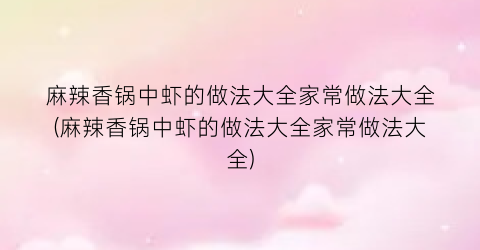 “麻辣香锅中虾的做法大全家常做法大全(麻辣香锅中虾的做法大全家常做法大全)