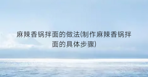 麻辣香锅拌面的做法(制作麻辣香锅拌面的具体步骤)