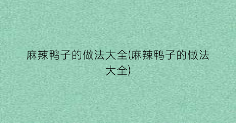 麻辣鸭子的做法大全(麻辣鸭子的做法大全)