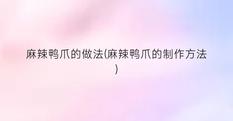麻辣鸭爪的做法(麻辣鸭爪的制作方法)