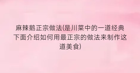 “麻辣鹅正宗做法(是川菜中的一道经典下面介绍如何用最正宗的做法来制作这道美食)