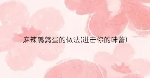 麻辣鹌鹑蛋的做法(进击你的味蕾)