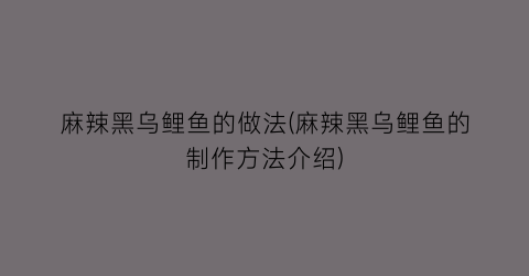麻辣黑乌鲤鱼的做法(麻辣黑乌鲤鱼的制作方法介绍)