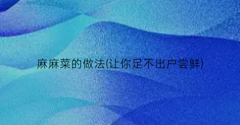 麻麻菜的做法(让你足不出户尝鲜)