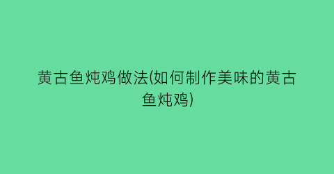 “黄古鱼炖鸡做法(如何制作美味的黄古鱼炖鸡)