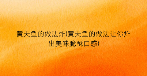 黄夫鱼的做法炸(黄夫鱼的做法让你炸出美味脆酥口感)