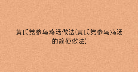 黄氏党参乌鸡汤做法(黄氏党参乌鸡汤的简便做法)