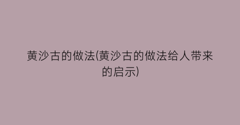 黄沙古的做法(黄沙古的做法给人带来的启示)