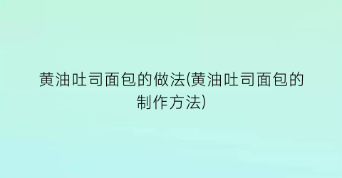 “黄油吐司面包的做法(黄油吐司面包的制作方法)