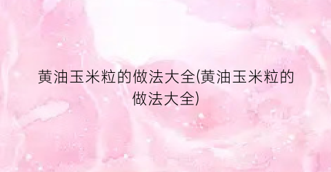 黄油玉米粒的做法大全(黄油玉米粒的做法大全)