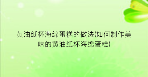 黄油纸杯海绵蛋糕的做法(如何制作美味的黄油纸杯海绵蛋糕)