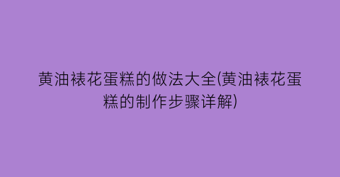 “黄油裱花蛋糕的做法大全(黄油裱花蛋糕的制作步骤详解)