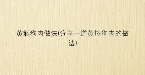 黄焖狗肉做法(分享一道黄焖狗肉的做法)