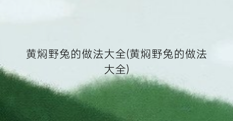黄焖野兔的做法大全(黄焖野兔的做法大全)