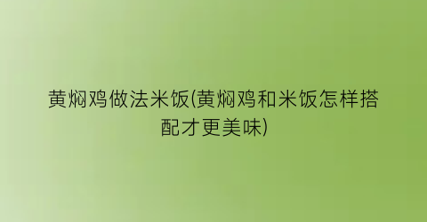 黄焖鸡做法米饭(黄焖鸡和米饭怎样搭配才更美味)