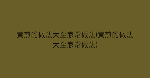 “黄煎的做法大全家常做法(黄煎的做法大全家常做法)