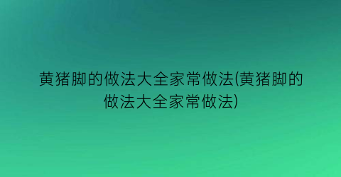 黄猪脚的做法大全家常做法(黄猪脚的做法大全家常做法)