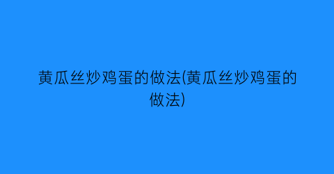 “黄瓜丝炒鸡蛋的做法(黄瓜丝炒鸡蛋的做法)