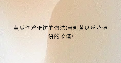 黄瓜丝鸡蛋饼的做法(自制黄瓜丝鸡蛋饼的菜谱)