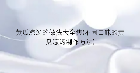 黄瓜凉汤的做法大全集(不同口味的黄瓜凉汤制作方法)