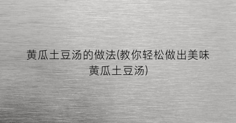 黄瓜土豆汤的做法(教你轻松做出美味黄瓜土豆汤)