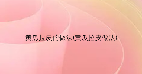 “黄瓜拉皮的做法(黄瓜拉皮做法)