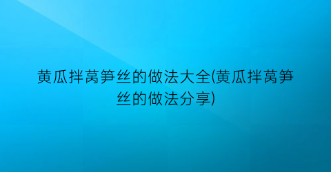 黄瓜拌莴笋丝的做法大全(黄瓜拌莴笋丝的做法分享)