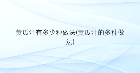 黄瓜汁有多少种做法(黄瓜汁的多种做法)