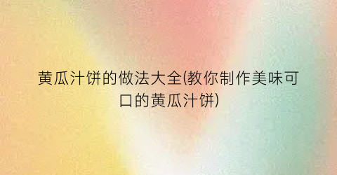 黄瓜汁饼的做法大全(教你制作美味可口的黄瓜汁饼)
