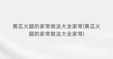 “黄瓜火腿的家常做法大全家常(黄瓜火腿的家常做法大全家常)