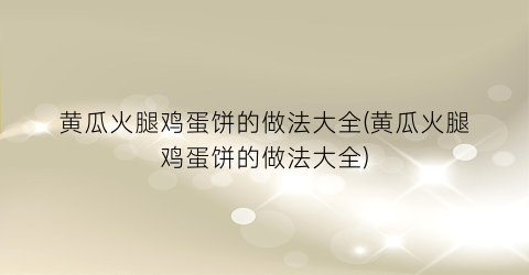 黄瓜火腿鸡蛋饼的做法大全(黄瓜火腿鸡蛋饼的做法大全)
