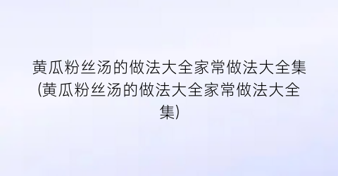 “黄瓜粉丝汤的做法大全家常做法大全集(黄瓜粉丝汤的做法大全家常做法大全集)