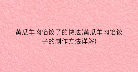 黄瓜羊肉馅饺子的做法(黄瓜羊肉馅饺子的制作方法详解)