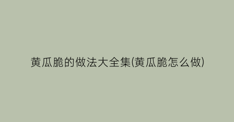 黄瓜脆的做法大全集(黄瓜脆怎么做)