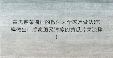 “黄瓜芹菜凉拌的做法大全家常做法(怎样做出口感爽脆又清凉的黄瓜芹菜凉拌)