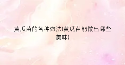 黄瓜苗的各种做法(黄瓜苗能做出哪些美味)