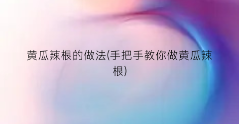 黄瓜辣根的做法(手把手教你做黄瓜辣根)