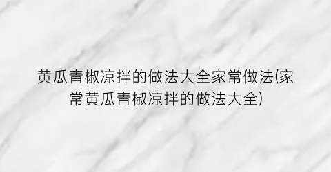 “黄瓜青椒凉拌的做法大全家常做法(家常黄瓜青椒凉拌的做法大全)