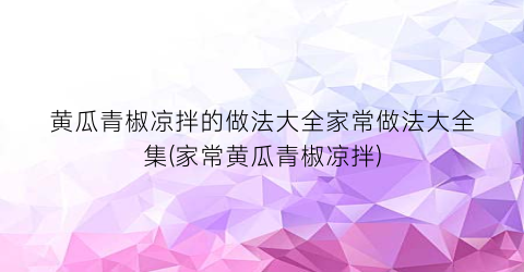 黄瓜青椒凉拌的做法大全家常做法大全集(家常黄瓜青椒凉拌)