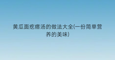 黄瓜面疙瘩汤的做法大全(一份简单营养的美味)